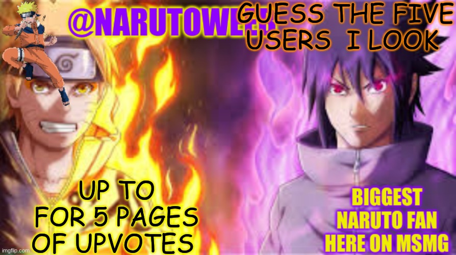 naruto_weebs naruto & sasuke temp | GUESS THE FIVE USERS  I LOOK; UP TO FOR 5 PAGES OF UPVOTES | image tagged in naruto_weebs naruto sasuke temp | made w/ Imgflip meme maker
