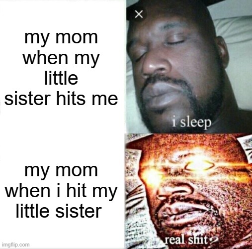 mom can never believe me |  my mom when my little sister hits me; my mom when i hit my little sister | image tagged in memes,sleeping shaq | made w/ Imgflip meme maker