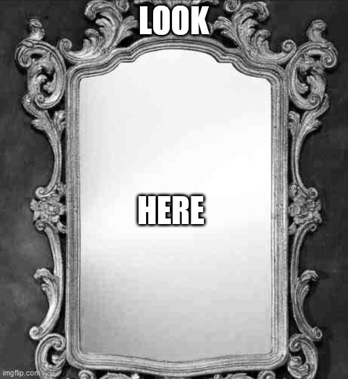 Mirror | LOOK HERE | image tagged in mirror | made w/ Imgflip meme maker