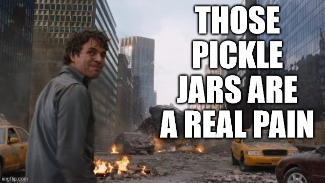 Hulk | THOSE PICKLE JARS ARE A REAL PAIN | image tagged in hulk | made w/ Imgflip meme maker