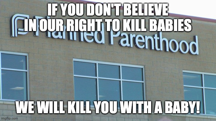 planned abortionhood | IF YOU DON'T BELIEVE IN OUR RIGHT TO KILL BABIES; WE WILL KILL YOU WITH A BABY! | image tagged in planned abortionhood | made w/ Imgflip meme maker