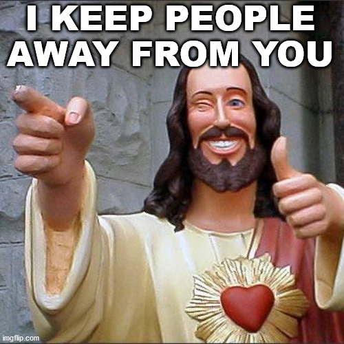 Buddy Christ Meme | I KEEP PEOPLE AWAY FROM YOU | image tagged in memes,buddy christ | made w/ Imgflip meme maker