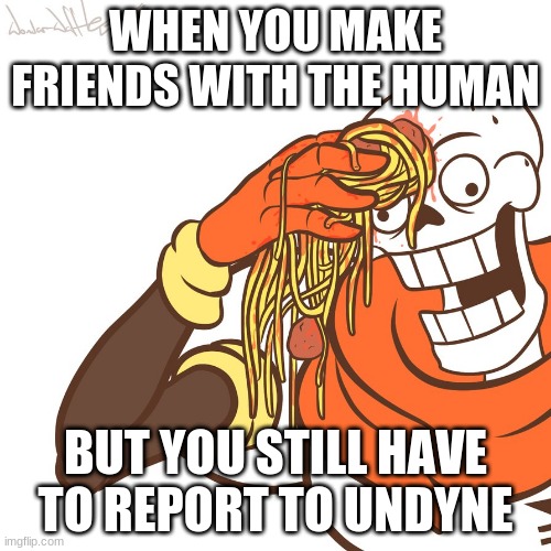 OH DEAR... | WHEN YOU MAKE FRIENDS WITH THE HUMAN; BUT YOU STILL HAVE TO REPORT TO UNDYNE | image tagged in papyrus wipe | made w/ Imgflip meme maker