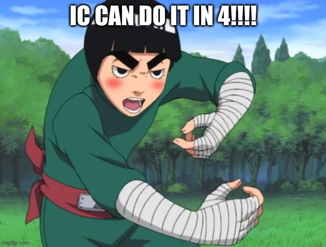 rock lee naruto | IC CAN DO IT IN 4!!!! | image tagged in rock lee naruto | made w/ Imgflip meme maker