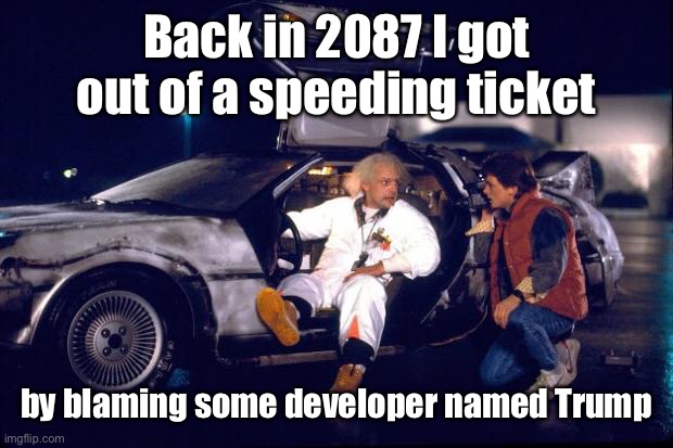Back to the future | Back in 2087 I got out of a speeding ticket by blaming some developer named Trump | image tagged in back to the future | made w/ Imgflip meme maker