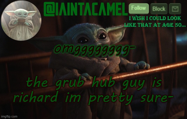 iaintacamel | omgggggggg-; the grub hub guy is richard im pretty sure- | image tagged in iaintacamel | made w/ Imgflip meme maker