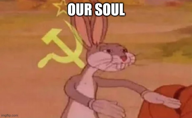 Bugs bunny communist | OUR SOUL | image tagged in bugs bunny communist | made w/ Imgflip meme maker