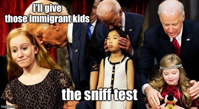 Creepy Joe Biden Sniff | I’ll give those immigrant kids the sniff test | image tagged in creepy joe biden sniff | made w/ Imgflip meme maker