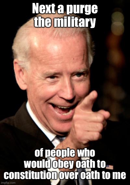 Smilin Biden Meme | Next a purge the military of people who would obey oath to constitution over oath to me | image tagged in memes,smilin biden | made w/ Imgflip meme maker