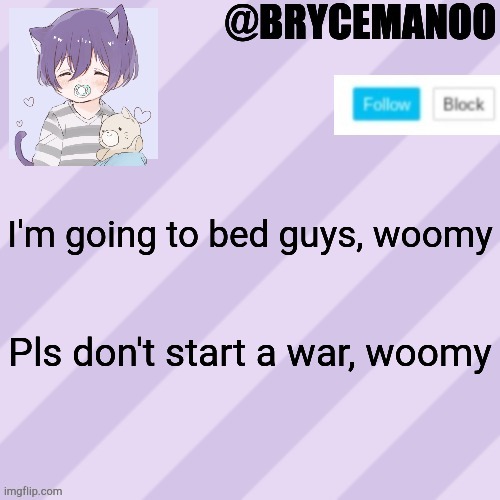 Woomy | I'm going to bed guys, woomy; Pls don't start a war, woomy | image tagged in brycemanoo new announcement template | made w/ Imgflip meme maker