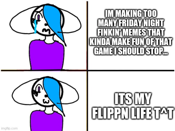 >:3 | IM MAKING TOO MANY FRIDAY NIGHT FINKIN' MEMES THAT KINDA MAKE FUN OF THAT GAME I SHOULD STOP... ITS MY FLIPPN LIFE T^T | image tagged in blue drake meme | made w/ Imgflip meme maker