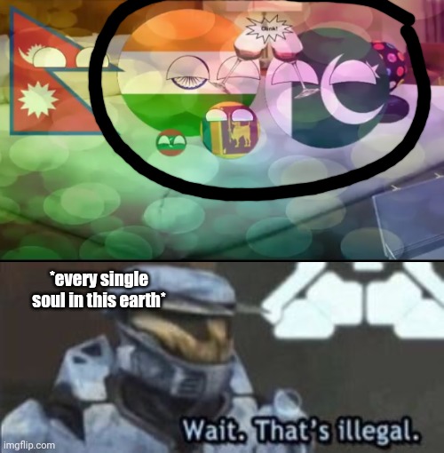 i was watching countryballs episods and found this | *every single soul in this earth* | image tagged in wait that's illegal | made w/ Imgflip meme maker
