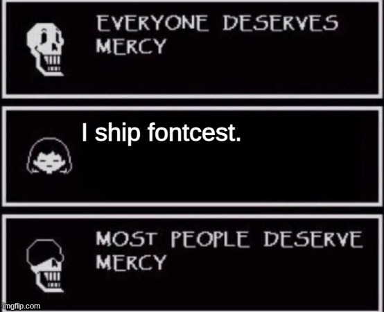 (sighs and shakes head) | I ship fontcest. | image tagged in everyone deserves mercy,how dare you,sad but true | made w/ Imgflip meme maker
