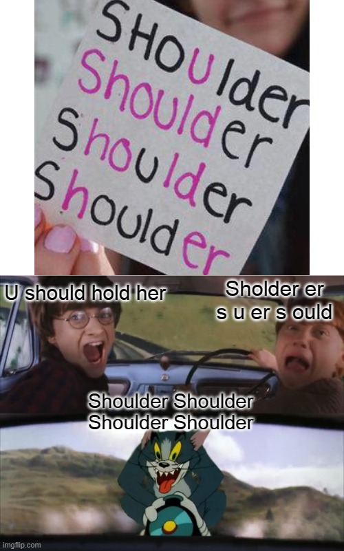 I know this was posted befire but... Yeah. | Sholder er s u er s ould; U should hold her; Shoulder Shoulder Shoulder Shoulder | image tagged in tom chasing harry and ron weasly | made w/ Imgflip meme maker
