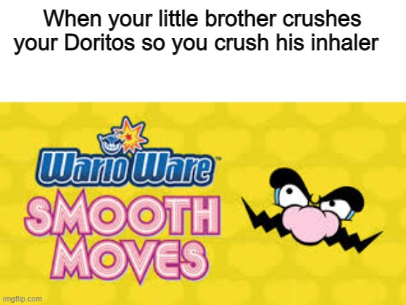 Wario ware | When your little brother crushes your Doritos so you crush his inhaler | image tagged in wario | made w/ Imgflip meme maker