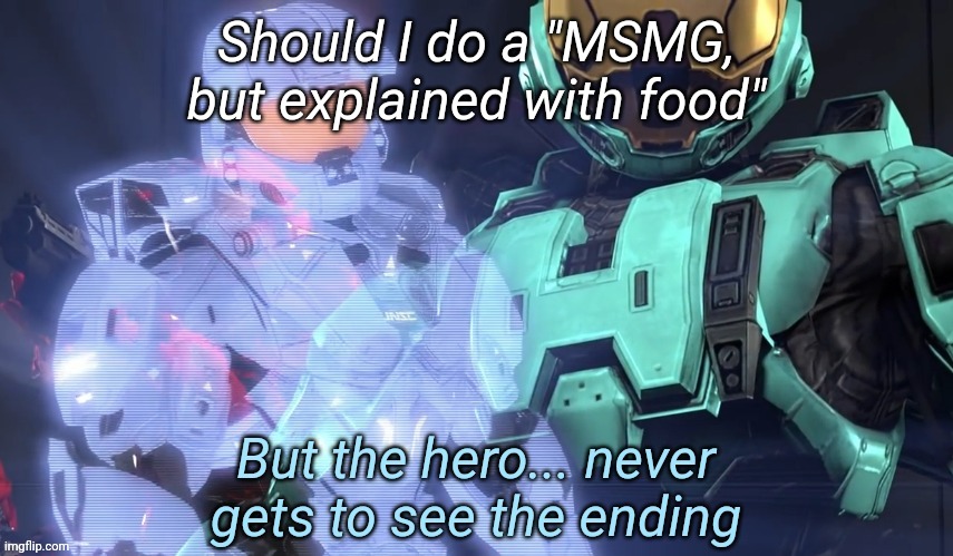 But the hero never gets to see the ending | Should I do a "MSMG, but explained with food" | image tagged in but the hero never gets to see the ending | made w/ Imgflip meme maker