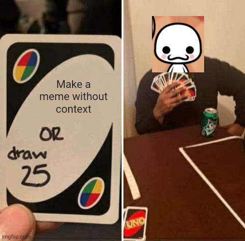 Why did I make this | Make a meme without context | image tagged in memes,uno draw 25 cards | made w/ Imgflip meme maker