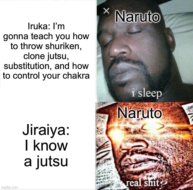 Sleeping Shaq | Iruka: I’m gonna teach you how to throw shuriken, clone jutsu, substitution, and how to control your chakra; Naruto; Naruto; Jiraiya: I know a jutsu | image tagged in memes,sleeping shaq | made w/ Imgflip meme maker