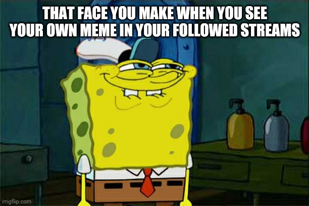 Don't You Squidward | THAT FACE YOU MAKE WHEN YOU SEE YOUR OWN MEME IN YOUR FOLLOWED STREAMS | image tagged in memes,don't you squidward | made w/ Imgflip meme maker