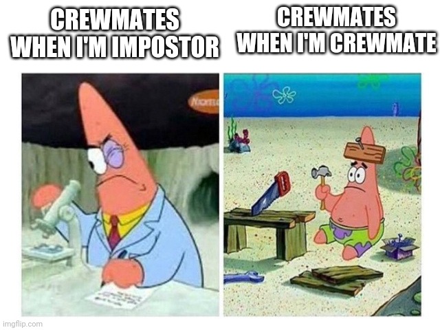 Patrick Scientist vs. Nail | CREWMATES WHEN I'M CREWMATE; CREWMATES WHEN I'M IMPOSTOR | image tagged in patrick scientist vs nail | made w/ Imgflip meme maker