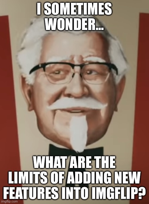 Thought Provoking Sanders | I SOMETIMES WONDER... WHAT ARE THE LIMITS OF ADDING NEW FEATURES INTO IMGFLIP? | image tagged in thought provoking sanders | made w/ Imgflip meme maker