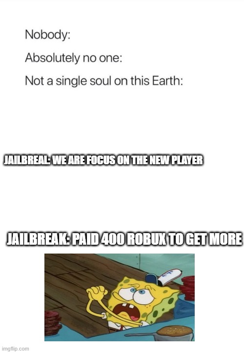 Jailbreak meme | JAILBREAL: WE ARE FOCUS ON THE NEW PLAYER; JAILBREAK: PAID 400 ROBUX TO GET MORE | image tagged in nobody absolutely no one,funny memes,memes,roblox meme | made w/ Imgflip meme maker