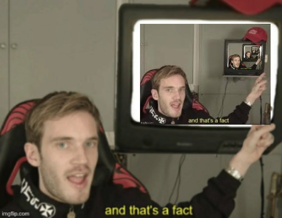 And that’s a fact And that’s a fact And that’s a fact And that’s a fact  And that’s a fact And that’s a fact And that’s a fact | image tagged in deception,wtf,pewdiepie,and that's a fact | made w/ Imgflip meme maker