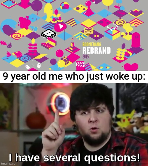 When boomerang died | 9 year old me who just woke up: | image tagged in i have several questions hd | made w/ Imgflip meme maker