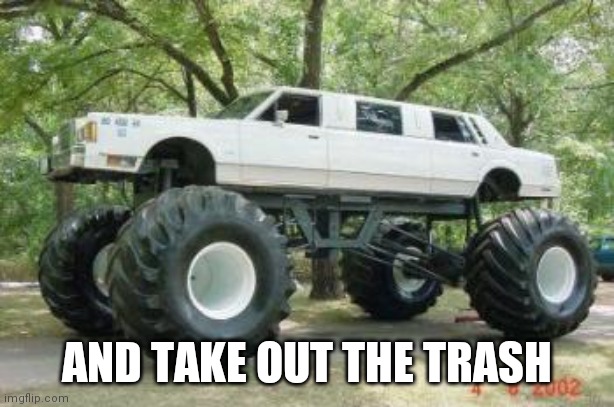 Monster Truck at a Wedding | AND TAKE OUT THE TRASH | image tagged in monster truck at a wedding | made w/ Imgflip meme maker