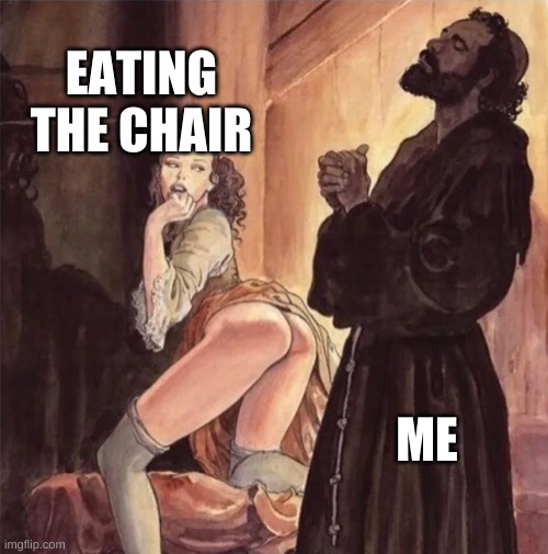 monk resists temptation | EATING THE CHAIR ME | image tagged in monk resists temptation | made w/ Imgflip meme maker