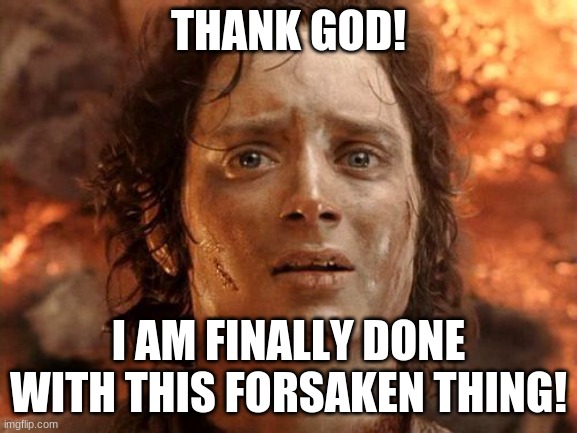 It's Finally Over Meme | THANK GOD! I AM FINALLY DONE WITH THIS FORSAKEN THING! | image tagged in memes,it's finally over | made w/ Imgflip meme maker