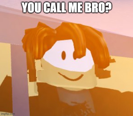 ROBLOX Bacon Hair | YOU CALL ME BRO? | image tagged in roblox bacon hair | made w/ Imgflip meme maker