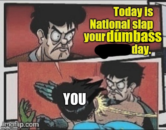 Today is national slap your dumbass day | image tagged in today is national slap your dumbass day | made w/ Imgflip meme maker