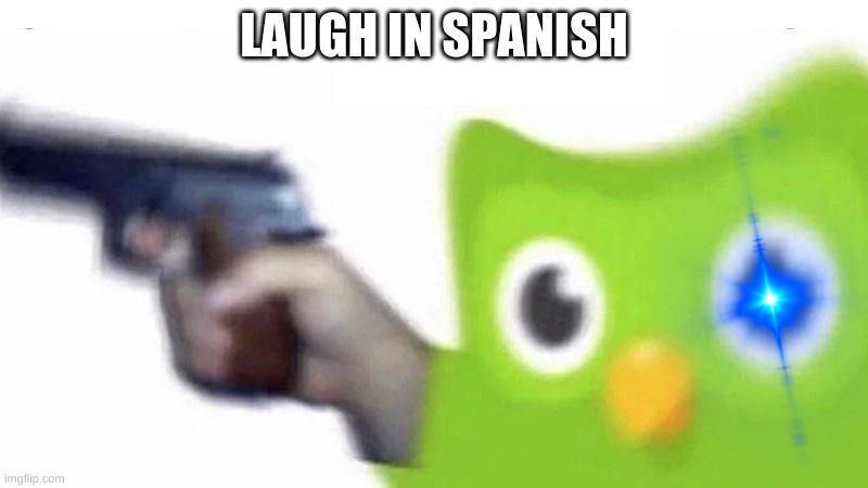 laugh (pt16) | LAUGH IN SPANISH | image tagged in duolingo gun,laugh | made w/ Imgflip meme maker