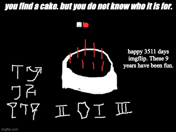 2011-06-29 03:14:48 | you find a cake. but you do not know who it is for. happy 3511 days imgflip. These 9 years have been fun. | made w/ Imgflip meme maker