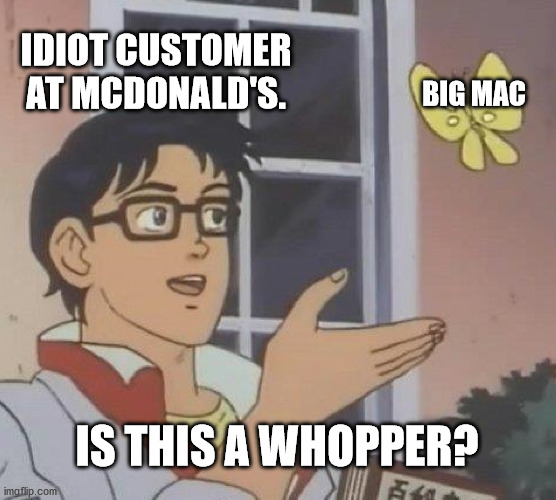 Is This A Pigeon Meme | IDIOT CUSTOMER AT MCDONALD'S. BIG MAC; IS THIS A WHOPPER? | image tagged in memes,is this a pigeon | made w/ Imgflip meme maker