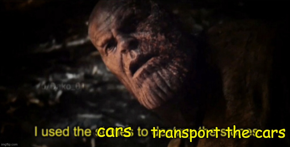 I used the stones to destroy the stones | cars transport the cars | image tagged in i used the stones to destroy the stones | made w/ Imgflip meme maker