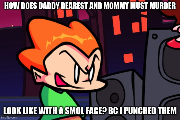 ahahahhahahahahahaha that is funni | HOW DOES DADDY DEAREST AND MOMMY MUST MURDER; LOOK LIKE WITH A SMOL FACE? BC I PUNCHED THEM | image tagged in armless pico | made w/ Imgflip meme maker