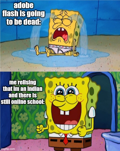 SpongeBob sad and happy | adobe flash is going to be dead: me relising that im an indian and there is still online school: | image tagged in spongebob sad and happy | made w/ Imgflip meme maker