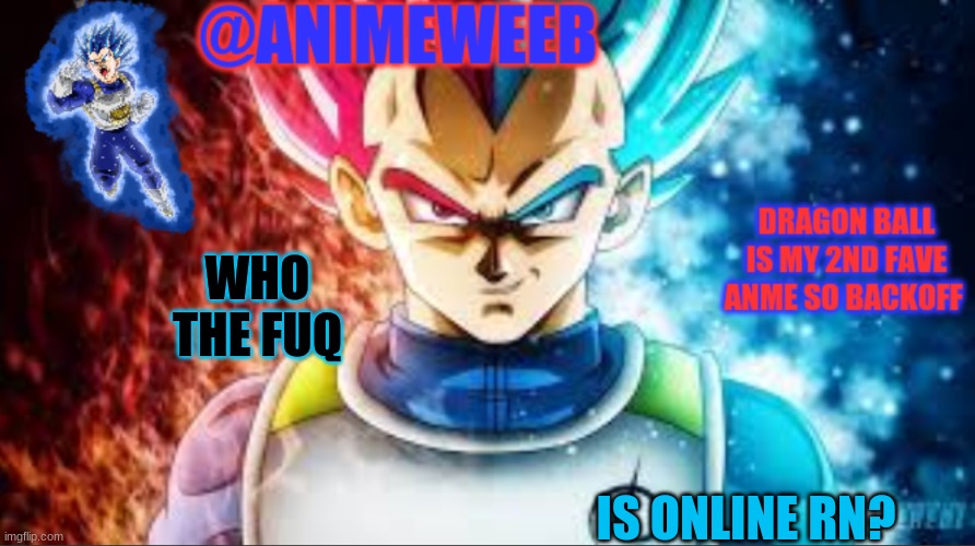 besides me | WHO THE FUQ; IS ONLINE RN? | image tagged in animeweebs vegeta temp | made w/ Imgflip meme maker