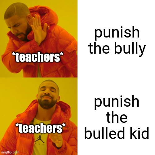 Drake Hotline Bling Meme | punish the bully punish the bulled kid *teachers* *teachers* | image tagged in memes,drake hotline bling | made w/ Imgflip meme maker