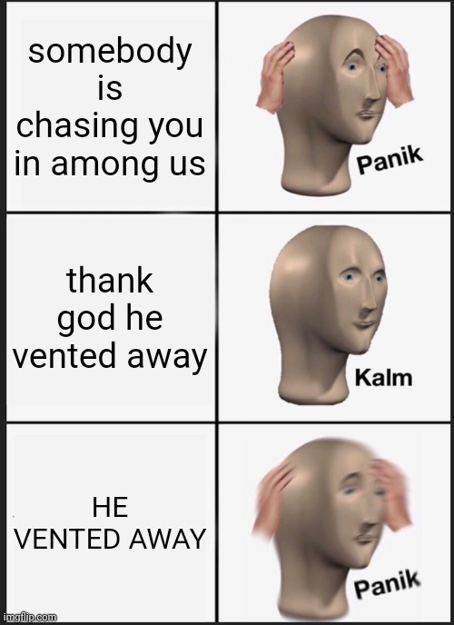 panik mode >:) | somebody is chasing you in among us; thank god he vented away; HE VENTED AWAY | image tagged in memes,panik kalm panik | made w/ Imgflip meme maker