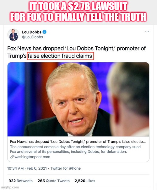 Fox only discloses truth when faced with billion dollar defamation lawsuits | IT TOOK A $2.7B LAWSUIT FOR FOX TO FINALLY TELL THE TRUTH | image tagged in election 2020,trump,fox,lou dobbs,liars,propagandists | made w/ Imgflip meme maker