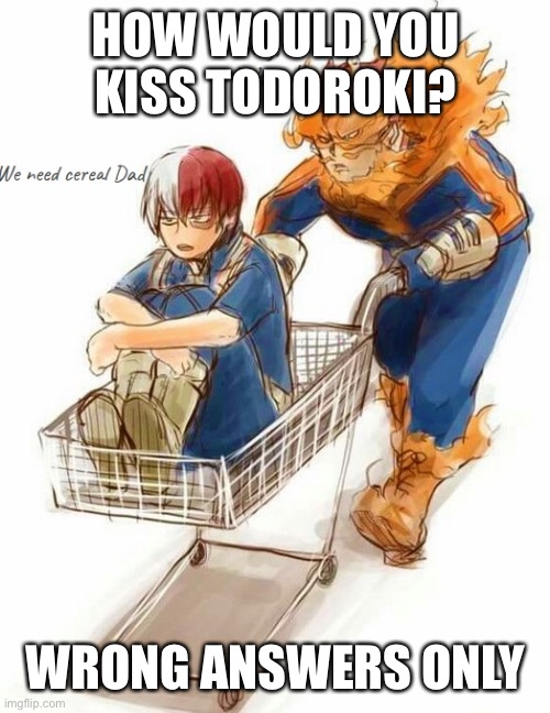 Mr todoroki got a boyfriend, s i r, don’t get your hopes up | HOW WOULD YOU KISS TODOROKI? WRONG ANSWERS ONLY | made w/ Imgflip meme maker