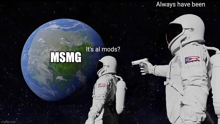 Always Has Been | Always have been; MSMG; It's al mods? | image tagged in memes,always has been | made w/ Imgflip meme maker
