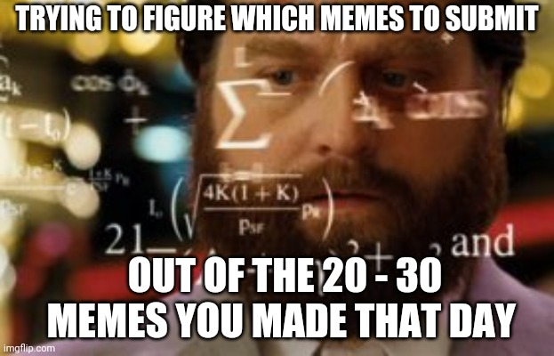 1st world decisions | TRYING TO FIGURE WHICH MEMES TO SUBMIT; OUT OF THE 20 - 30 MEMES YOU MADE THAT DAY | image tagged in trying to calculate how much sleep i can get,first world problems,decisions,funny,memes,math | made w/ Imgflip meme maker