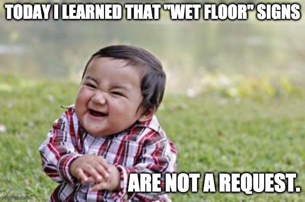 Wet floor | TODAY I LEARNED THAT "WET FLOOR" SIGNS; ARE NOT A REQUEST. | image tagged in memes,evil toddler | made w/ Imgflip meme maker