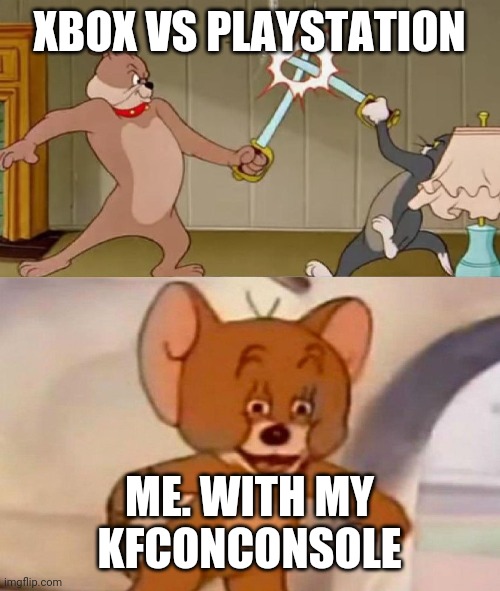 Tom and Jerry swordfight | XBOX VS PLAYSTATION; ME. WITH MY KFCONCONSOLE | image tagged in tom and jerry swordfight | made w/ Imgflip meme maker