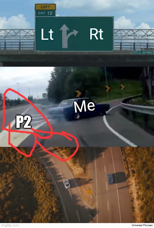 Lt; Rt; Me; P2 | image tagged in memes,left exit 12 off ramp,two roads and two cars divided final scene fast and furios 7 | made w/ Imgflip meme maker