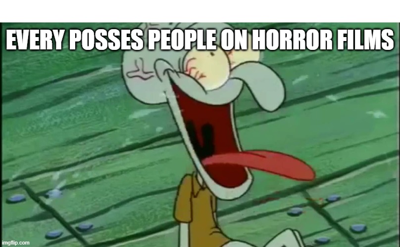 LAUGHING SQUIDWARD | EVERY POSSES PEOPLE ON HORROR FILMS | image tagged in laughing squidward | made w/ Imgflip meme maker